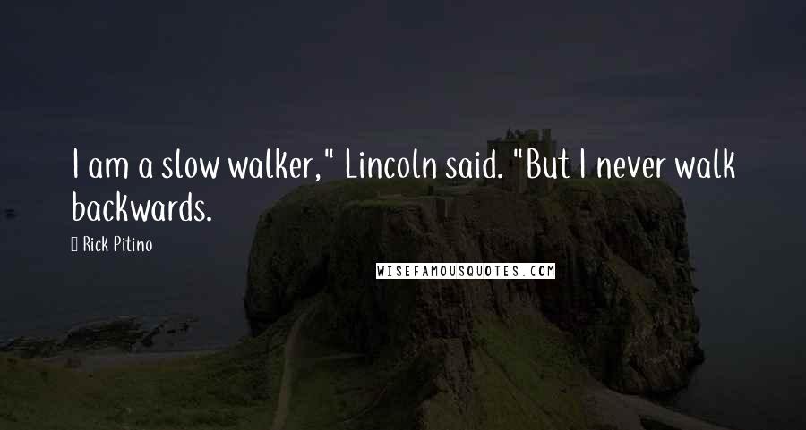 Rick Pitino Quotes: I am a slow walker," Lincoln said. "But I never walk backwards.