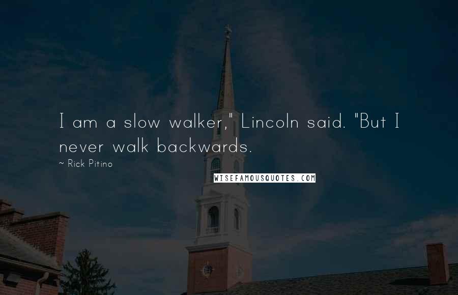 Rick Pitino Quotes: I am a slow walker," Lincoln said. "But I never walk backwards.