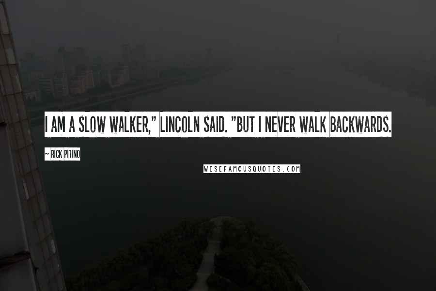 Rick Pitino Quotes: I am a slow walker," Lincoln said. "But I never walk backwards.