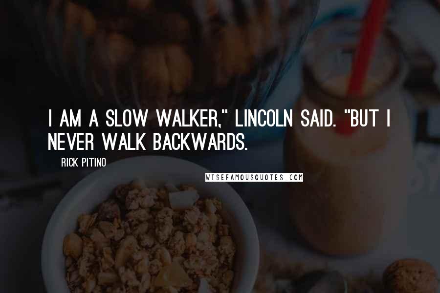 Rick Pitino Quotes: I am a slow walker," Lincoln said. "But I never walk backwards.