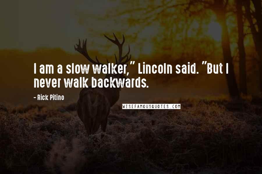 Rick Pitino Quotes: I am a slow walker," Lincoln said. "But I never walk backwards.