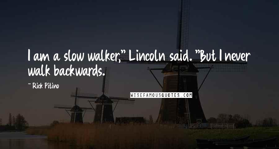 Rick Pitino Quotes: I am a slow walker," Lincoln said. "But I never walk backwards.