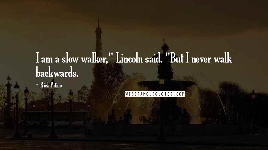 Rick Pitino Quotes: I am a slow walker," Lincoln said. "But I never walk backwards.