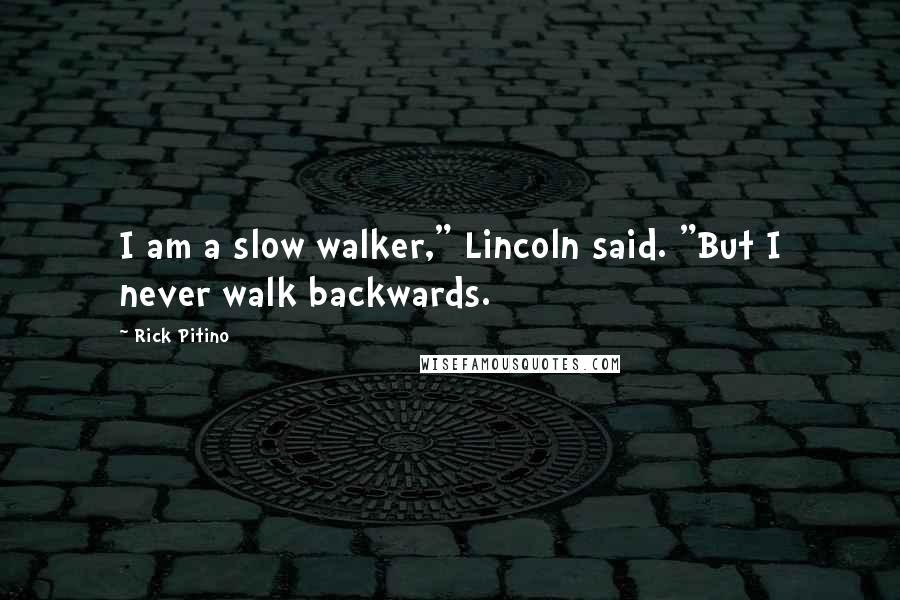 Rick Pitino Quotes: I am a slow walker," Lincoln said. "But I never walk backwards.