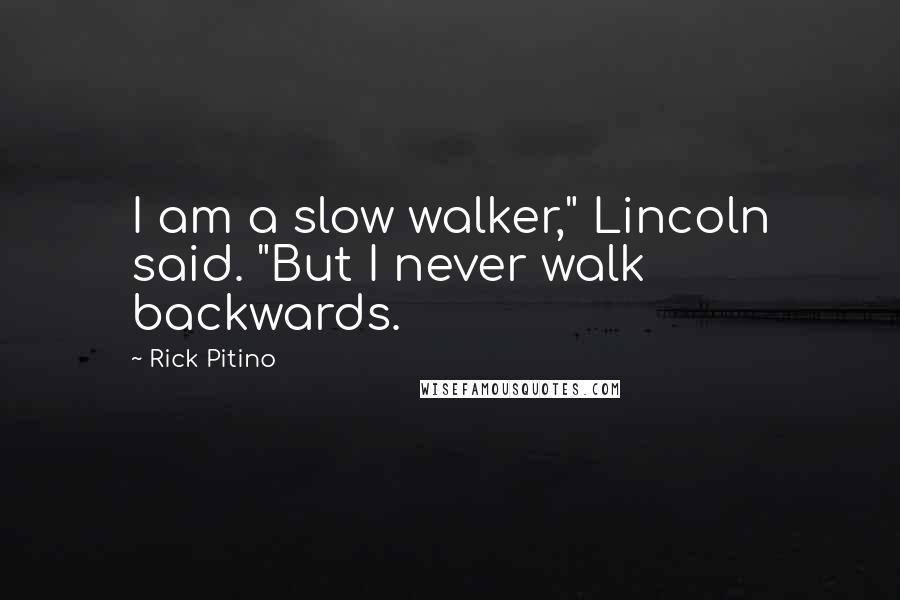 Rick Pitino Quotes: I am a slow walker," Lincoln said. "But I never walk backwards.