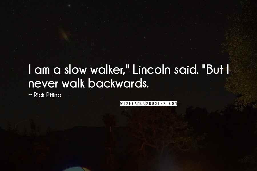 Rick Pitino Quotes: I am a slow walker," Lincoln said. "But I never walk backwards.