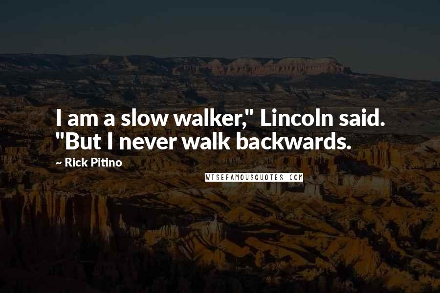 Rick Pitino Quotes: I am a slow walker," Lincoln said. "But I never walk backwards.