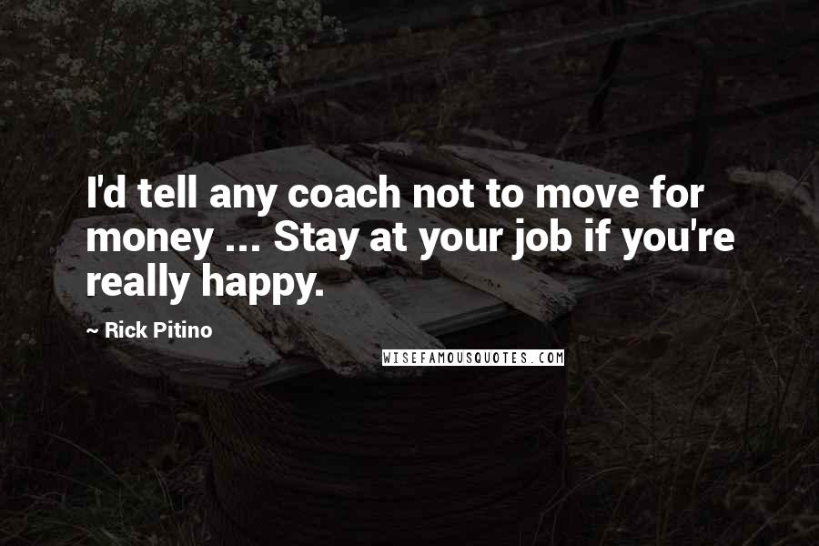 Rick Pitino Quotes: I'd tell any coach not to move for money ... Stay at your job if you're really happy.