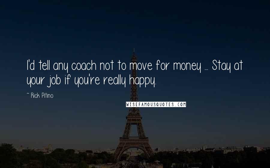 Rick Pitino Quotes: I'd tell any coach not to move for money ... Stay at your job if you're really happy.