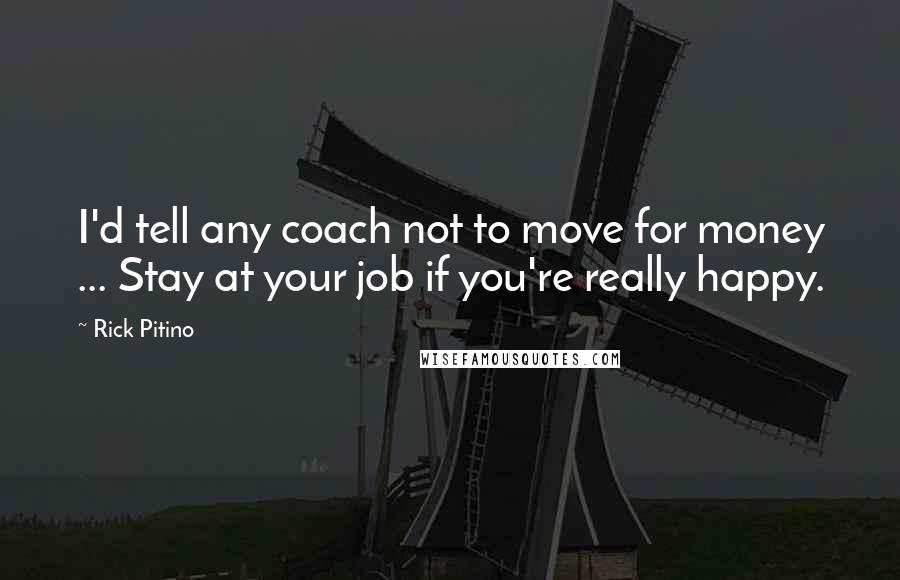 Rick Pitino Quotes: I'd tell any coach not to move for money ... Stay at your job if you're really happy.