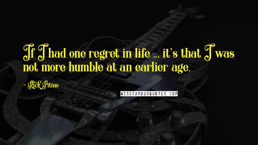 Rick Pitino Quotes: If I had one regret in life ... it's that I was not more humble at an earlier age.