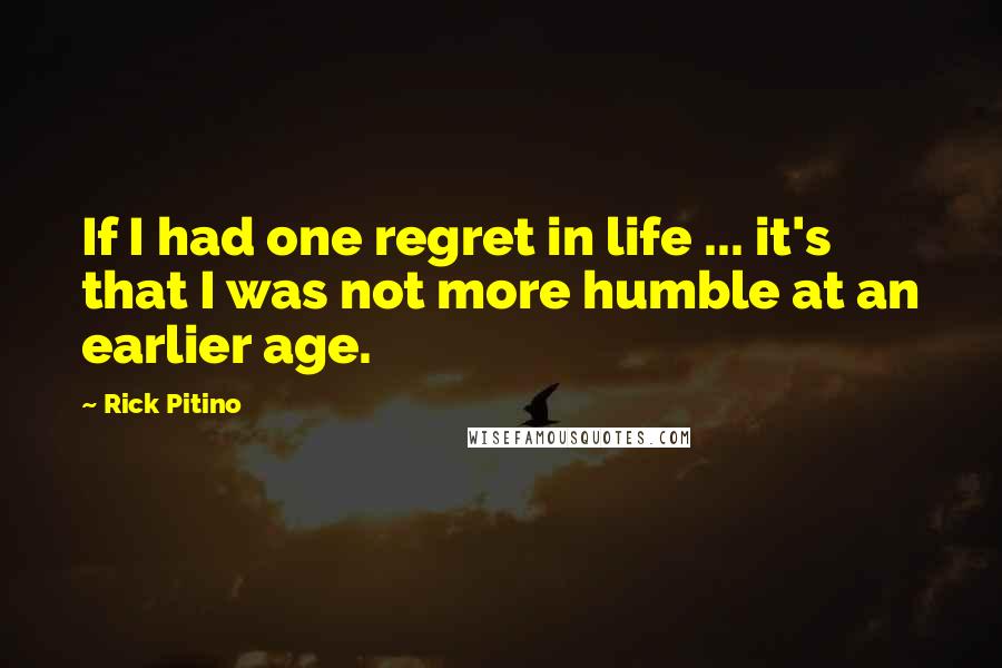 Rick Pitino Quotes: If I had one regret in life ... it's that I was not more humble at an earlier age.