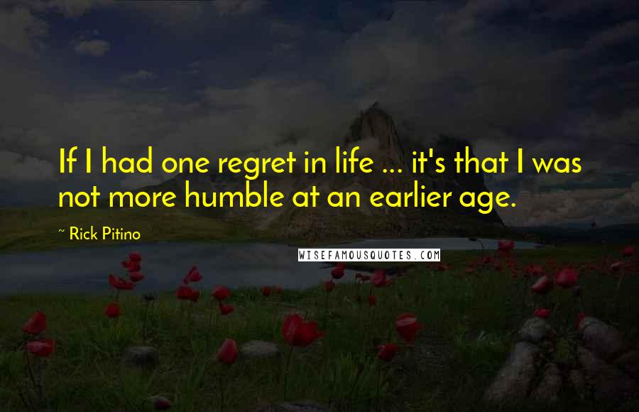 Rick Pitino Quotes: If I had one regret in life ... it's that I was not more humble at an earlier age.