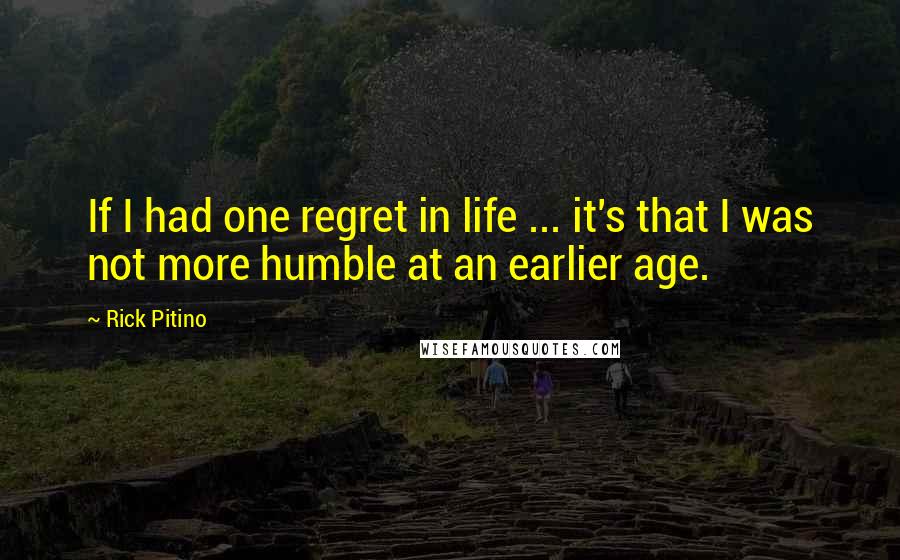 Rick Pitino Quotes: If I had one regret in life ... it's that I was not more humble at an earlier age.