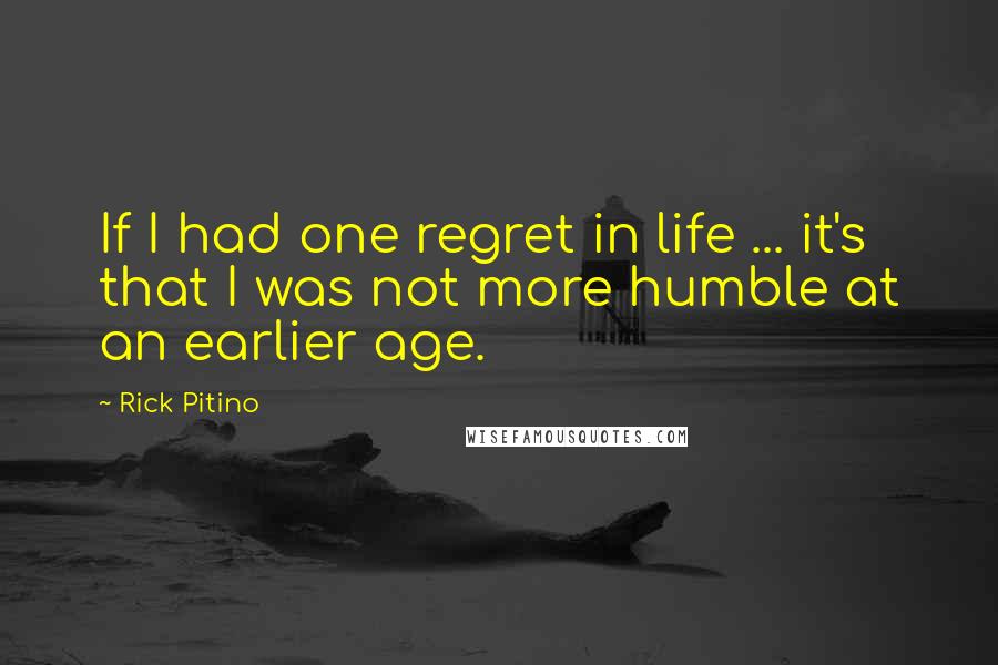 Rick Pitino Quotes: If I had one regret in life ... it's that I was not more humble at an earlier age.