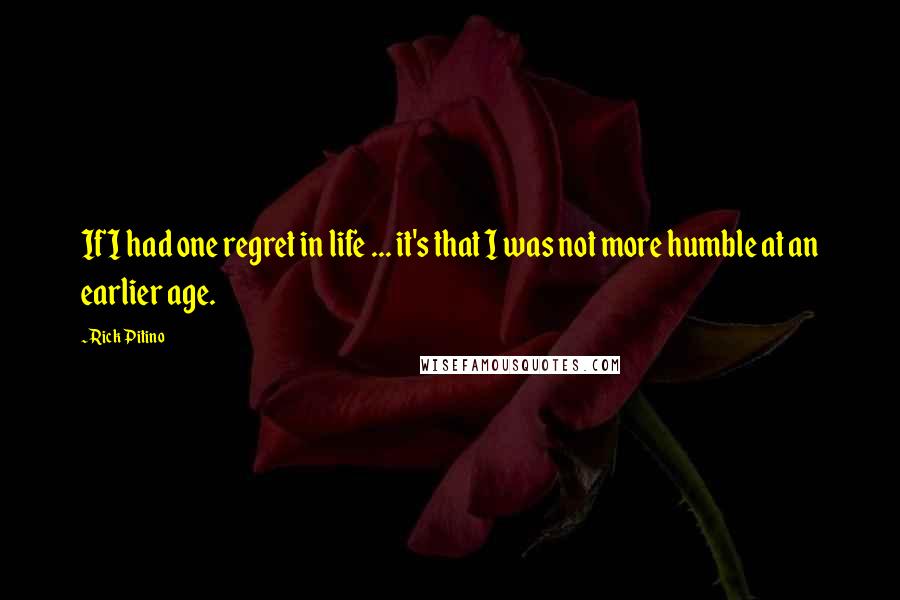 Rick Pitino Quotes: If I had one regret in life ... it's that I was not more humble at an earlier age.