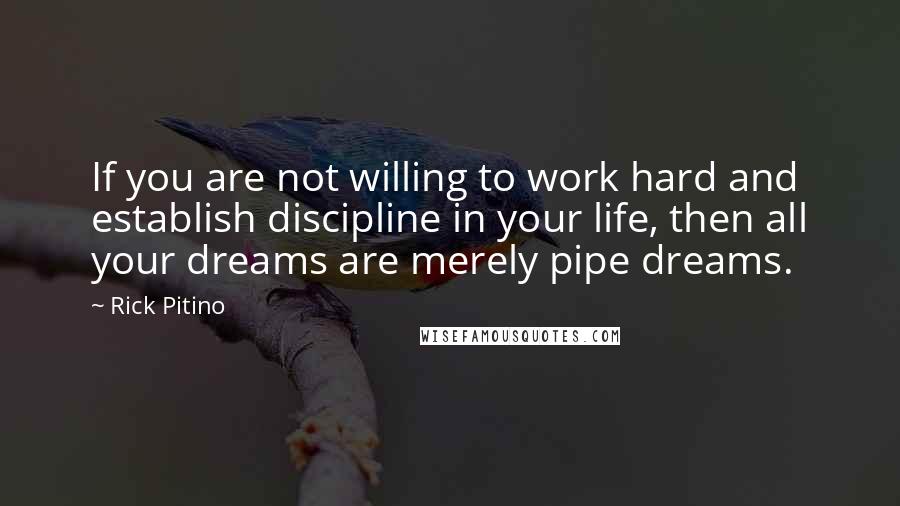 Rick Pitino Quotes: If you are not willing to work hard and establish discipline in your life, then all your dreams are merely pipe dreams.