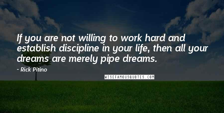 Rick Pitino Quotes: If you are not willing to work hard and establish discipline in your life, then all your dreams are merely pipe dreams.