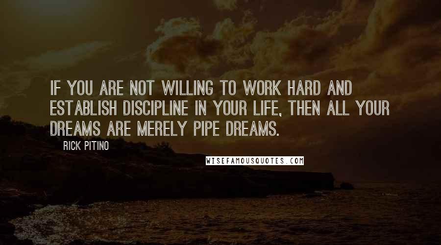 Rick Pitino Quotes: If you are not willing to work hard and establish discipline in your life, then all your dreams are merely pipe dreams.