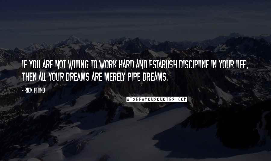Rick Pitino Quotes: If you are not willing to work hard and establish discipline in your life, then all your dreams are merely pipe dreams.