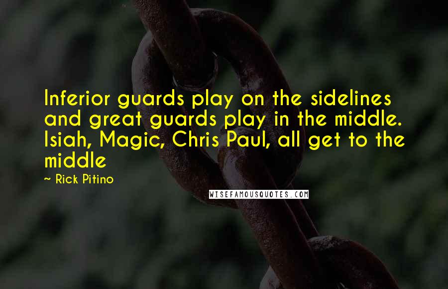 Rick Pitino Quotes: Inferior guards play on the sidelines and great guards play in the middle. Isiah, Magic, Chris Paul, all get to the middle