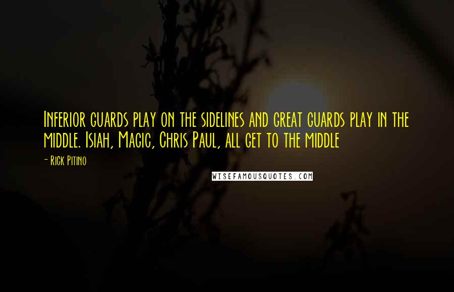 Rick Pitino Quotes: Inferior guards play on the sidelines and great guards play in the middle. Isiah, Magic, Chris Paul, all get to the middle