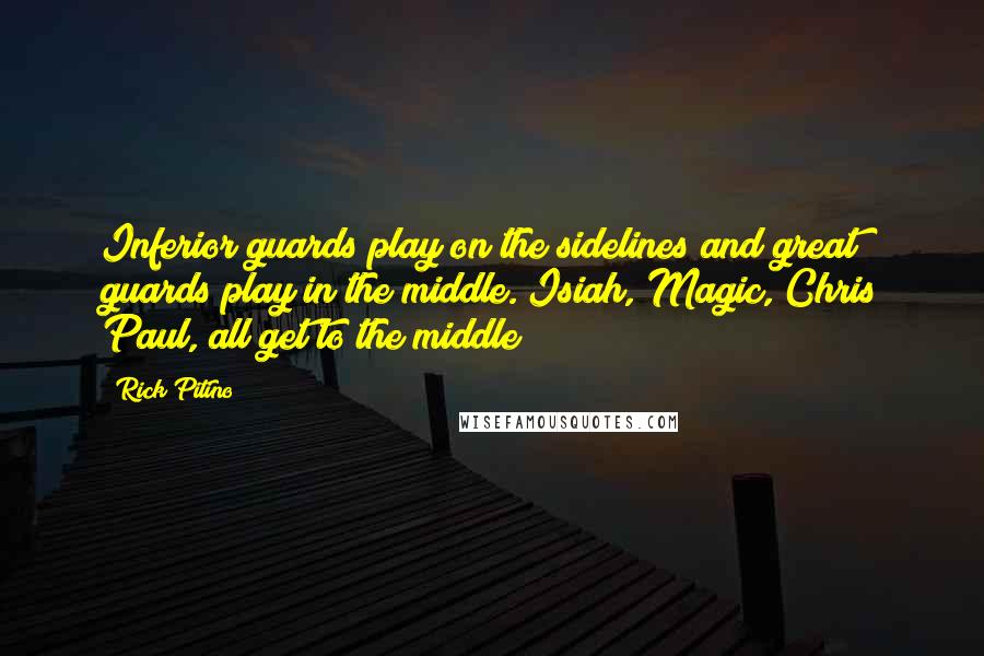 Rick Pitino Quotes: Inferior guards play on the sidelines and great guards play in the middle. Isiah, Magic, Chris Paul, all get to the middle