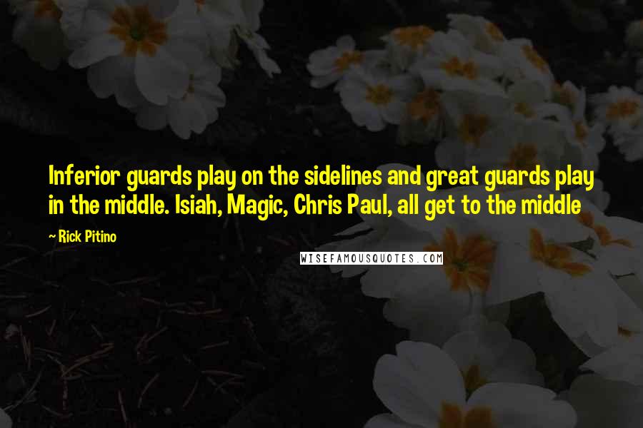 Rick Pitino Quotes: Inferior guards play on the sidelines and great guards play in the middle. Isiah, Magic, Chris Paul, all get to the middle