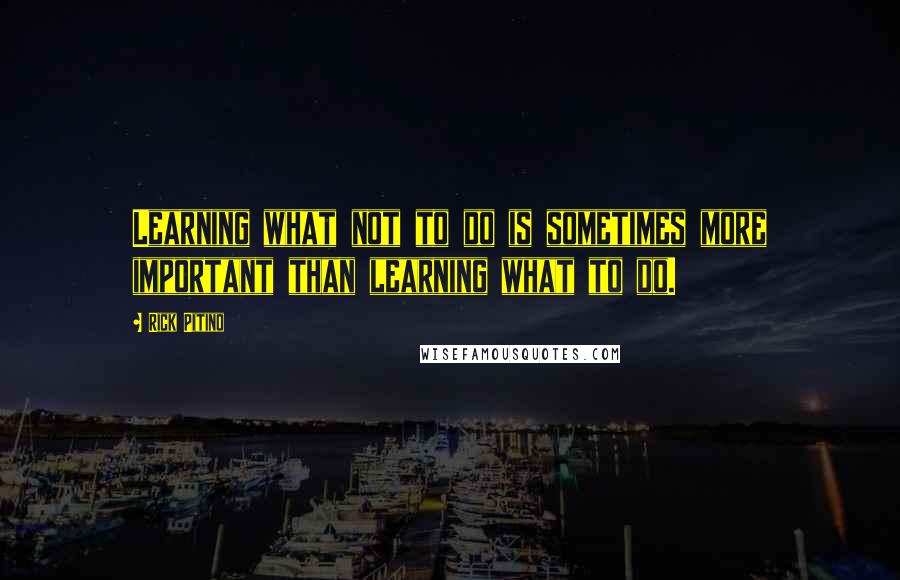 Rick Pitino Quotes: Learning what not to do is sometimes more important than learning what to do.