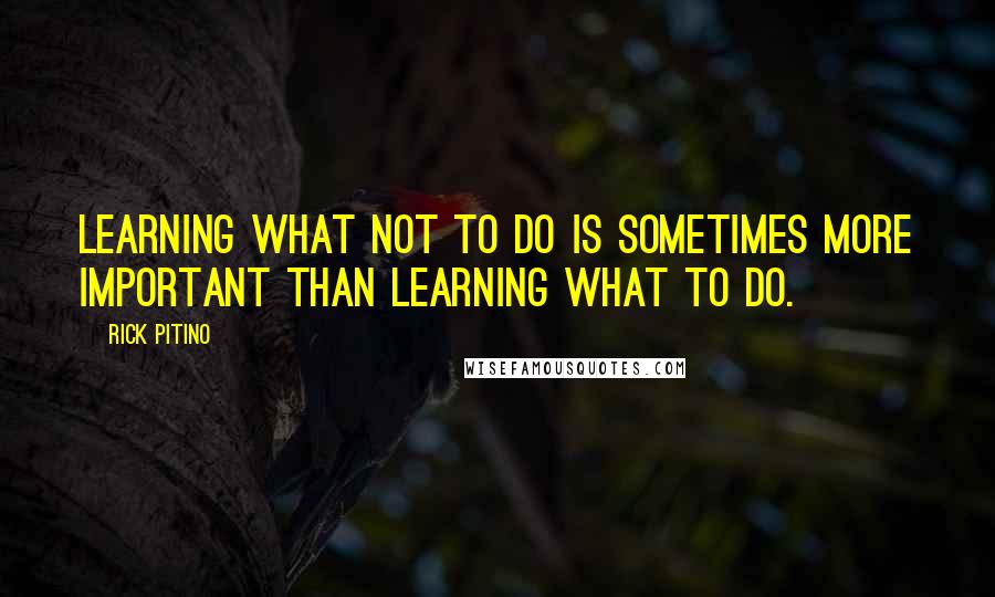 Rick Pitino Quotes: Learning what not to do is sometimes more important than learning what to do.