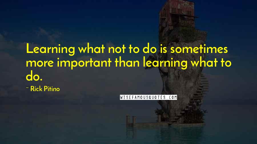 Rick Pitino Quotes: Learning what not to do is sometimes more important than learning what to do.