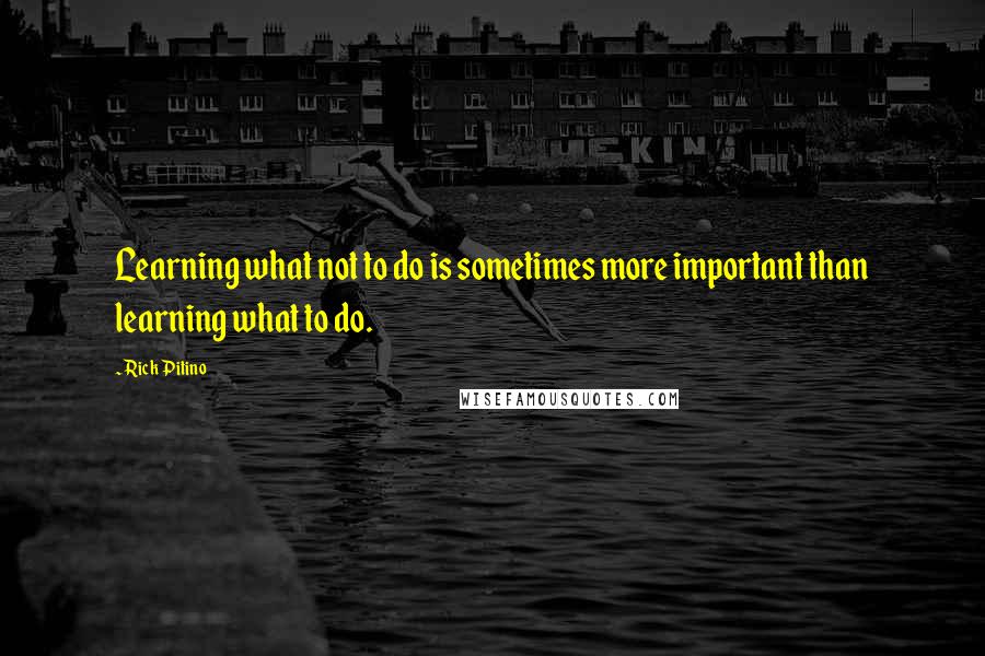 Rick Pitino Quotes: Learning what not to do is sometimes more important than learning what to do.