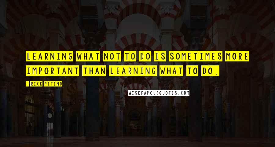 Rick Pitino Quotes: Learning what not to do is sometimes more important than learning what to do.