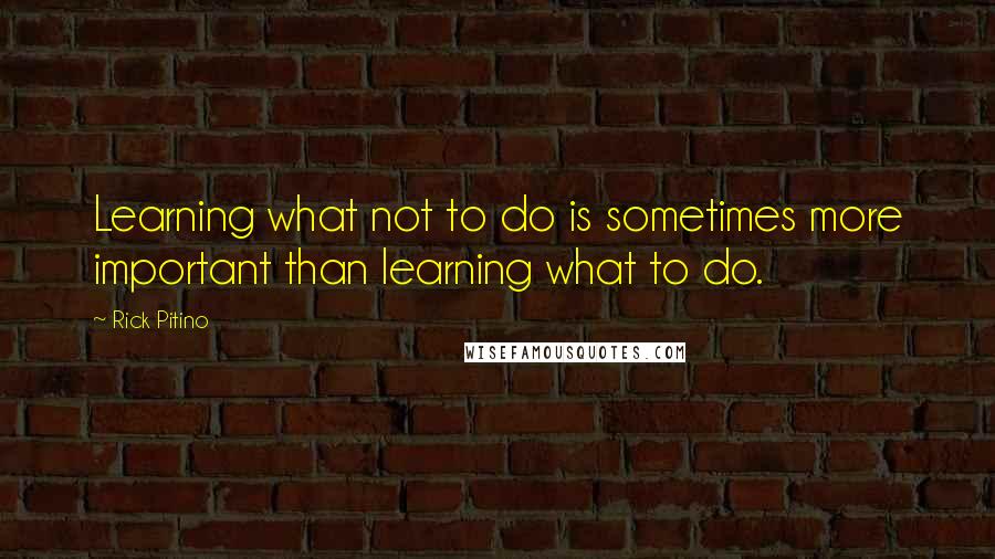 Rick Pitino Quotes: Learning what not to do is sometimes more important than learning what to do.