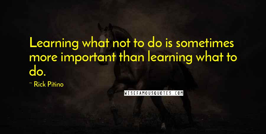 Rick Pitino Quotes: Learning what not to do is sometimes more important than learning what to do.