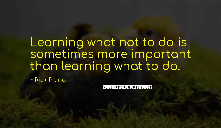 Rick Pitino Quotes: Learning what not to do is sometimes more important than learning what to do.