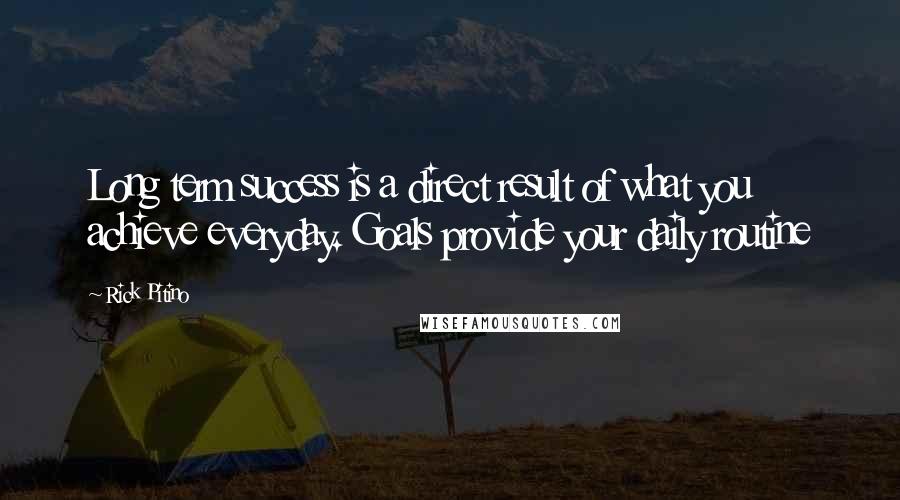 Rick Pitino Quotes: Long term success is a direct result of what you achieve everyday. Goals provide your daily routine