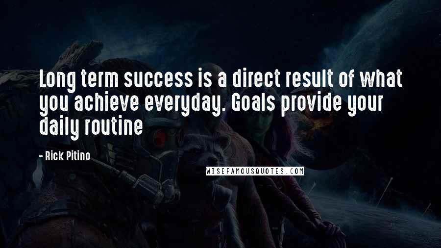 Rick Pitino Quotes: Long term success is a direct result of what you achieve everyday. Goals provide your daily routine