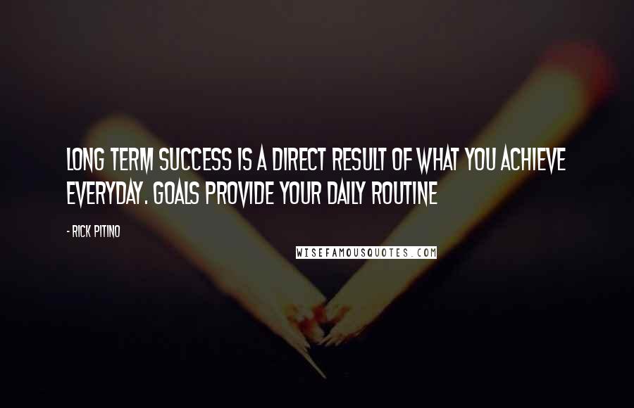 Rick Pitino Quotes: Long term success is a direct result of what you achieve everyday. Goals provide your daily routine