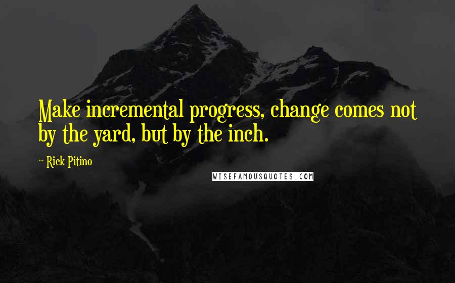 Rick Pitino Quotes: Make incremental progress, change comes not by the yard, but by the inch.