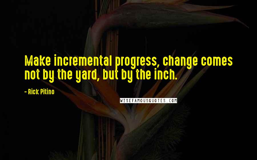 Rick Pitino Quotes: Make incremental progress, change comes not by the yard, but by the inch.