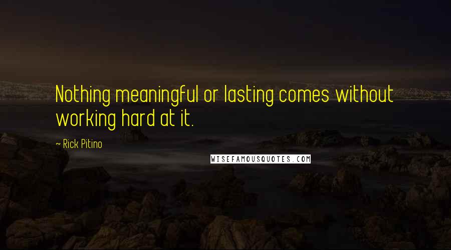 Rick Pitino Quotes: Nothing meaningful or lasting comes without working hard at it.