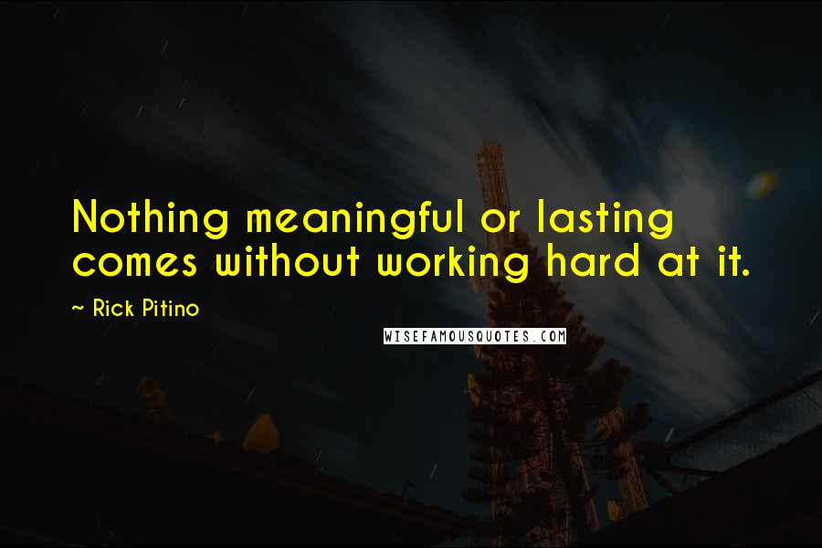 Rick Pitino Quotes: Nothing meaningful or lasting comes without working hard at it.