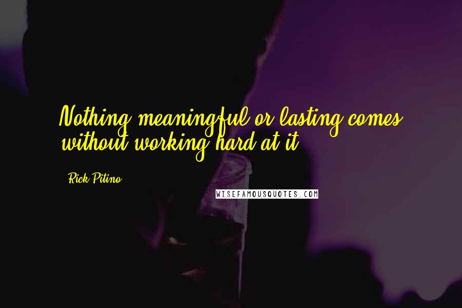 Rick Pitino Quotes: Nothing meaningful or lasting comes without working hard at it.