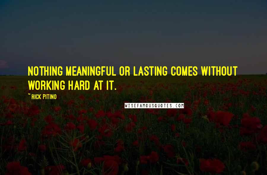 Rick Pitino Quotes: Nothing meaningful or lasting comes without working hard at it.