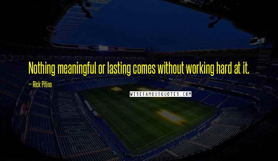 Rick Pitino Quotes: Nothing meaningful or lasting comes without working hard at it.