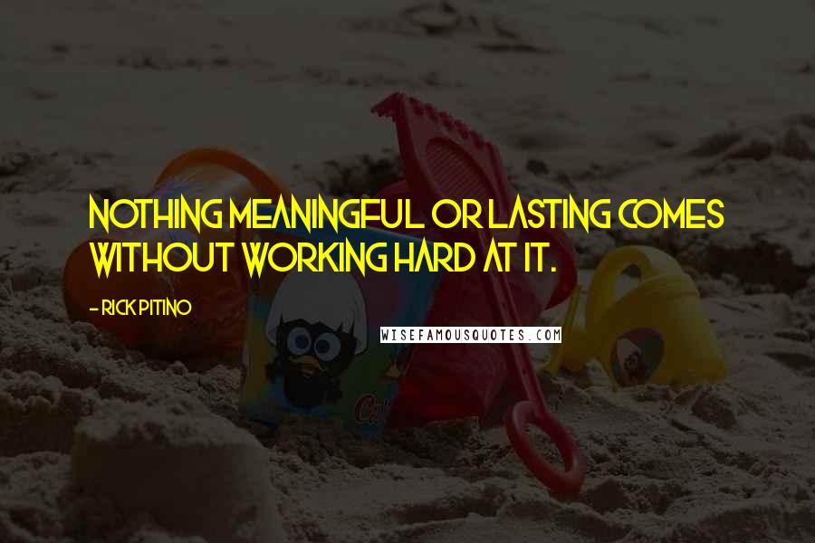 Rick Pitino Quotes: Nothing meaningful or lasting comes without working hard at it.