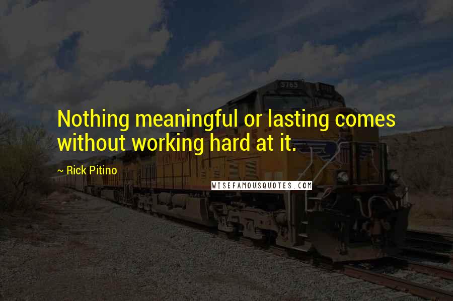 Rick Pitino Quotes: Nothing meaningful or lasting comes without working hard at it.