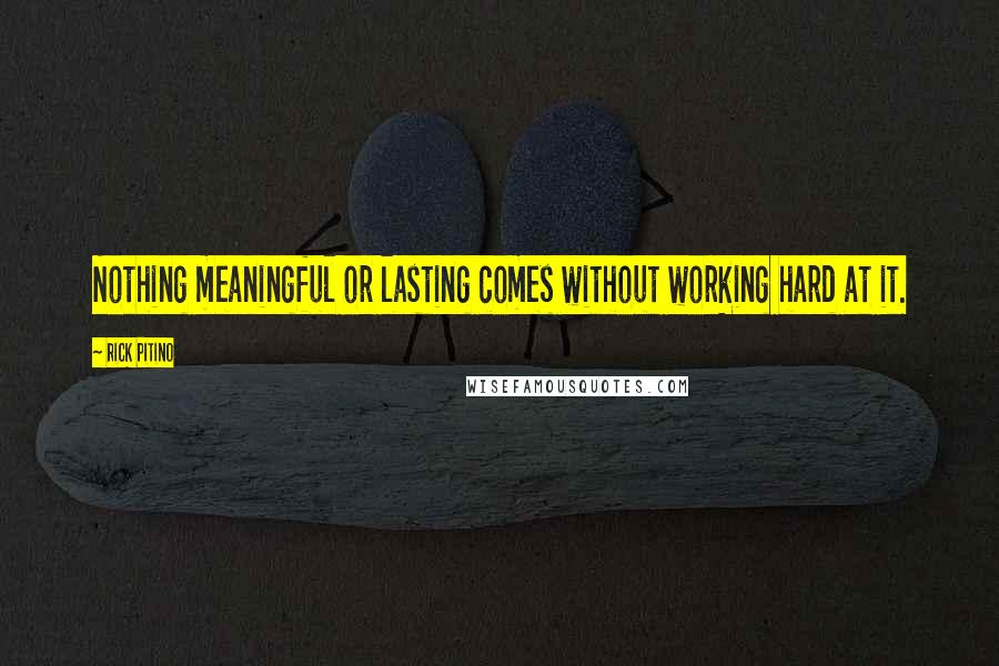 Rick Pitino Quotes: Nothing meaningful or lasting comes without working hard at it.