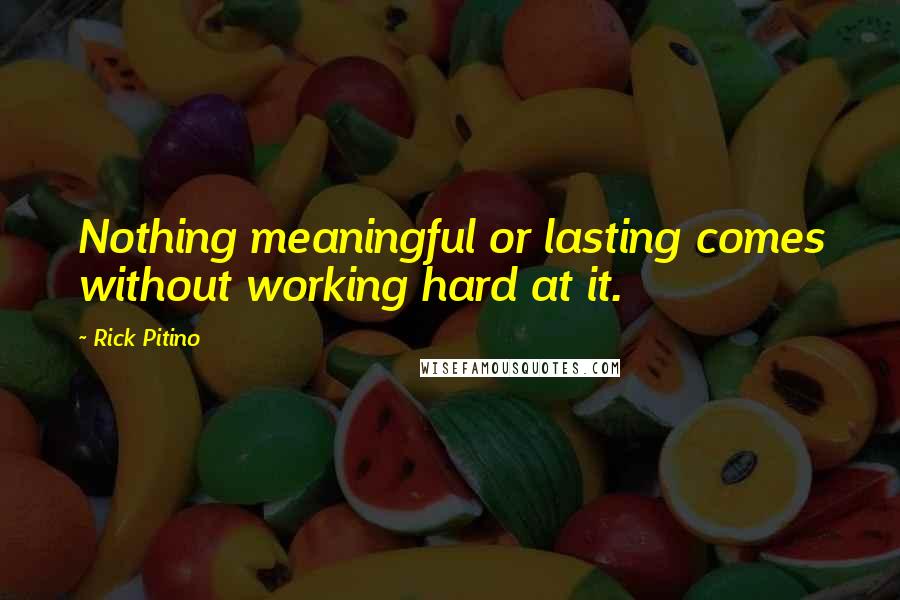 Rick Pitino Quotes: Nothing meaningful or lasting comes without working hard at it.